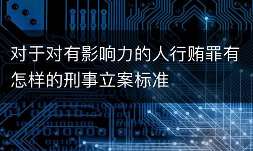 对于对有影响力的人行贿罪有怎样的刑事立案标准