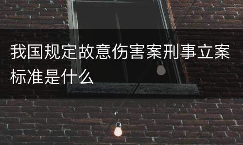 我国规定故意伤害案刑事立案标准是什么