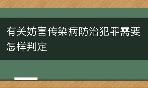 有关妨害传染病防治犯罪需要怎样判定