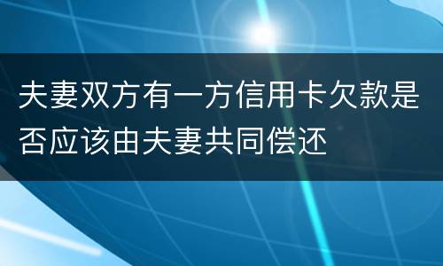 夫妻双方有一方信用卡欠款是否应该由夫妻共同偿还