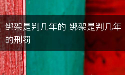 绑架是判几年的 绑架是判几年的刑罚