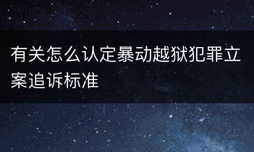 有关怎么认定暴动越狱犯罪立案追诉标准