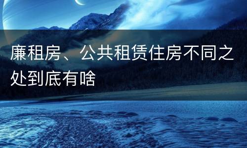 廉租房、公共租赁住房不同之处到底有啥