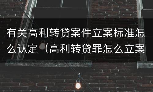 有关高利转贷案件立案标准怎么认定（高利转贷罪怎么立案）