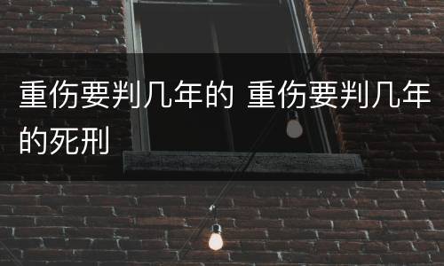 重伤要判几年的 重伤要判几年的死刑