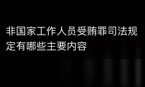 非国家工作人员受贿罪司法规定有哪些主要内容