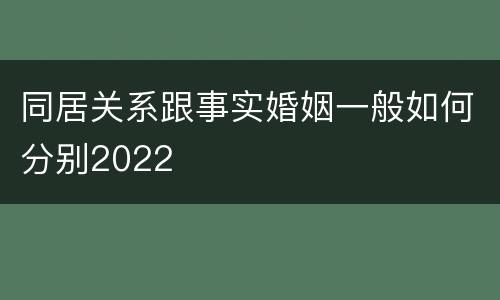 同居关系跟事实婚姻一般如何分别2022