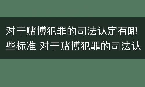 对于赌博犯罪的司法认定有哪些标准 对于赌博犯罪的司法认定有哪些标准和规定