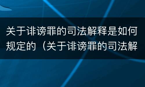 关于诽谤罪的司法解释是如何规定的（关于诽谤罪的司法解释是如何规定的呢）