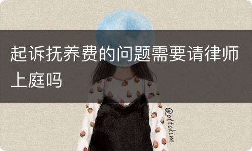 起诉抚养费的问题需要请律师上庭吗