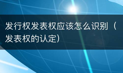 发行权发表权应该怎么识别（发表权的认定）