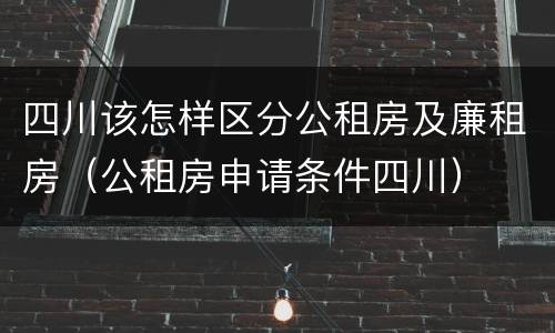 四川该怎样区分公租房及廉租房（公租房申请条件四川）