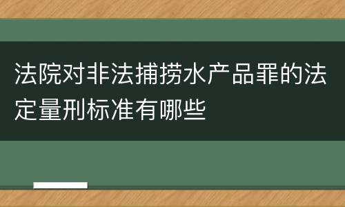 法院对非法捕捞水产品罪的法定量刑标准有哪些