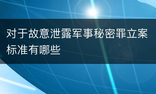 对于故意泄露军事秘密罪立案标准有哪些