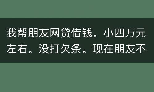 我帮朋友网贷借钱。小四万元左右。没打欠条。现在朋友不如期还款可以起诉么