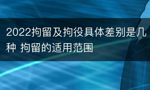 2022拘留及拘役具体差别是几种 拘留的适用范围