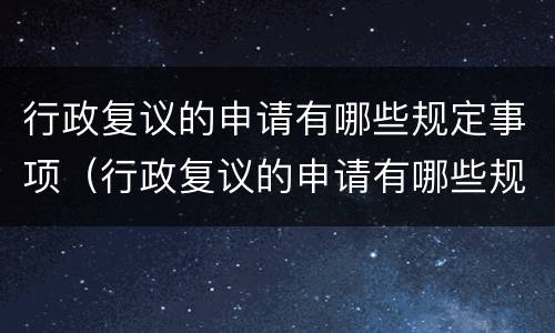 行政复议的申请有哪些规定事项（行政复议的申请有哪些规定事项呢）