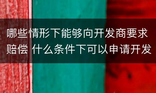 哪些情形下能够向开发商要求赔偿 什么条件下可以申请开发商退房