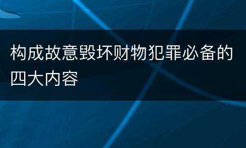 构成故意毁坏财物犯罪必备的四大内容