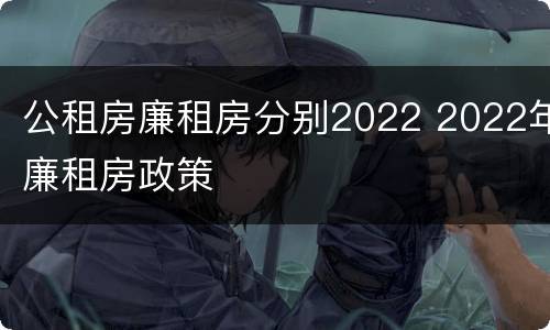 公租房廉租房分别2022 2022年廉租房政策