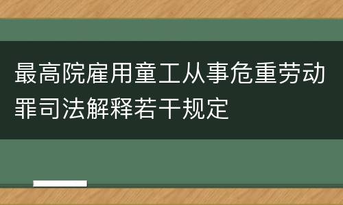 最高院雇用童工从事危重劳动罪司法解释若干规定