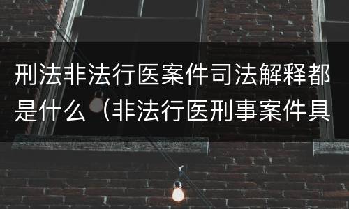 刑法非法行医案件司法解释都是什么（非法行医刑事案件具体应用法律若干问题的解释）