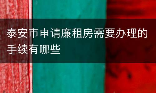 泰安市申请廉租房需要办理的手续有哪些