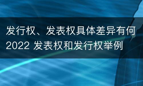 发行权、发表权具体差异有何2022 发表权和发行权举例