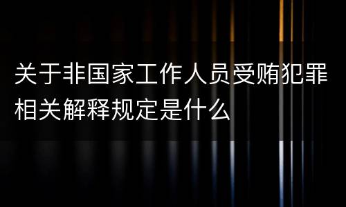 关于非国家工作人员受贿犯罪相关解释规定是什么