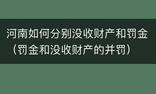 河南如何分别没收财产和罚金（罚金和没收财产的并罚）