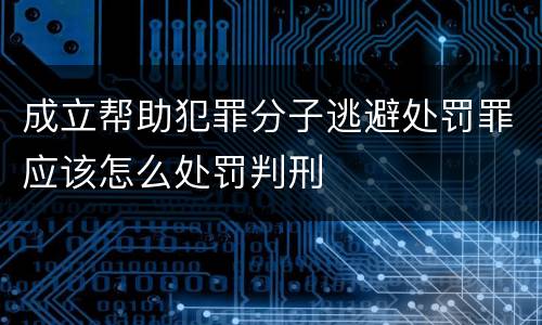 成立帮助犯罪分子逃避处罚罪应该怎么处罚判刑