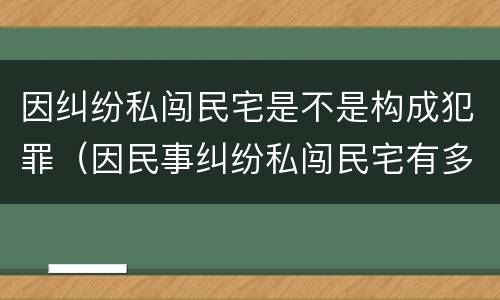 因纠纷私闯民宅是不是构成犯罪（因民事纠纷私闯民宅有多大罪）