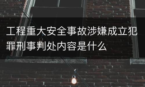 工程重大安全事故涉嫌成立犯罪刑事判处内容是什么