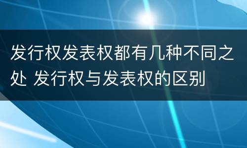 发行权发表权都有几种不同之处 发行权与发表权的区别