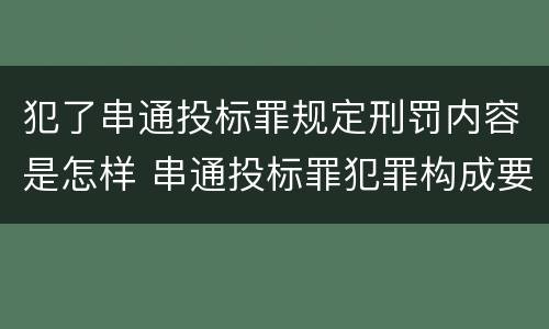 犯了串通投标罪规定刑罚内容是怎样 串通投标罪犯罪构成要件