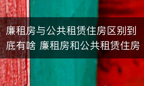 廉租房与公共租赁住房区别到底有啥 廉租房和公共租赁住房