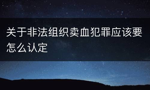 关于非法组织卖血犯罪应该要怎么认定