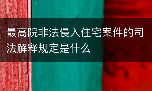 最高院非法侵入住宅案件的司法解释规定是什么