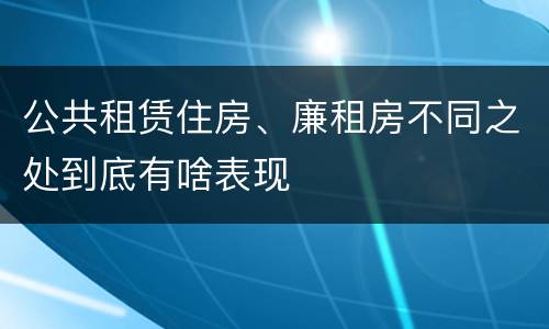 公共租赁住房、廉租房不同之处到底有啥表现