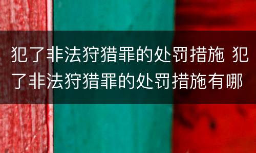 犯了非法狩猎罪的处罚措施 犯了非法狩猎罪的处罚措施有哪些