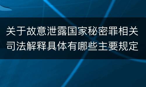 关于故意泄露国家秘密罪相关司法解释具体有哪些主要规定