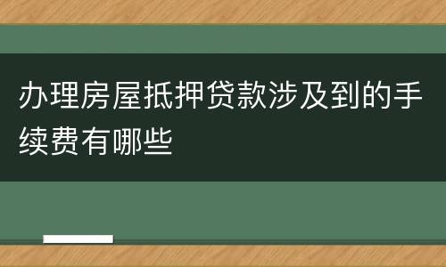 办理房屋抵押贷款涉及到的手续费有哪些