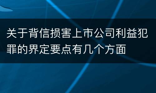 关于背信损害上市公司利益犯罪的界定要点有几个方面