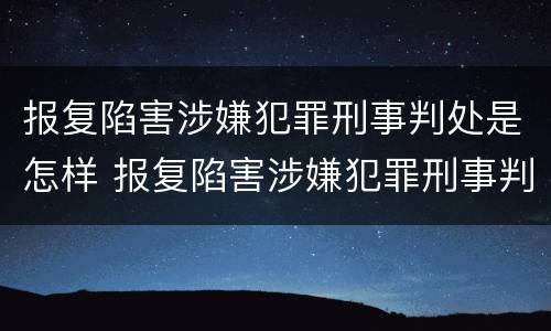 报复陷害涉嫌犯罪刑事判处是怎样 报复陷害涉嫌犯罪刑事判处是怎样判的