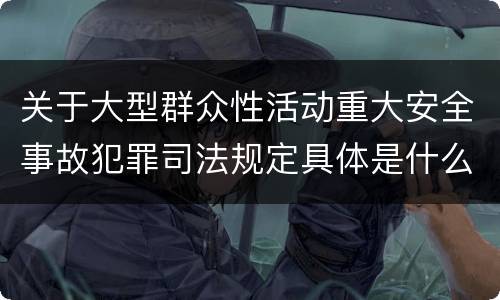 关于大型群众性活动重大安全事故犯罪司法规定具体是什么重要内容