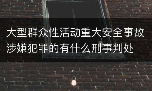 大型群众性活动重大安全事故涉嫌犯罪的有什么刑事判处