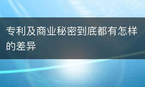 专利及商业秘密到底都有怎样的差异