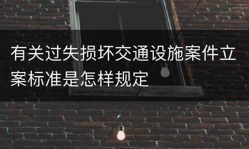 有关过失损坏交通设施案件立案标准是怎样规定