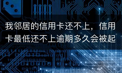 我邻居的信用卡还不上，信用卡最低还不上逾期多久会被起诉的啊