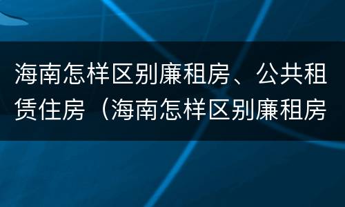 海南怎样区别廉租房、公共租赁住房（海南怎样区别廉租房,公共租赁住房和住宅）